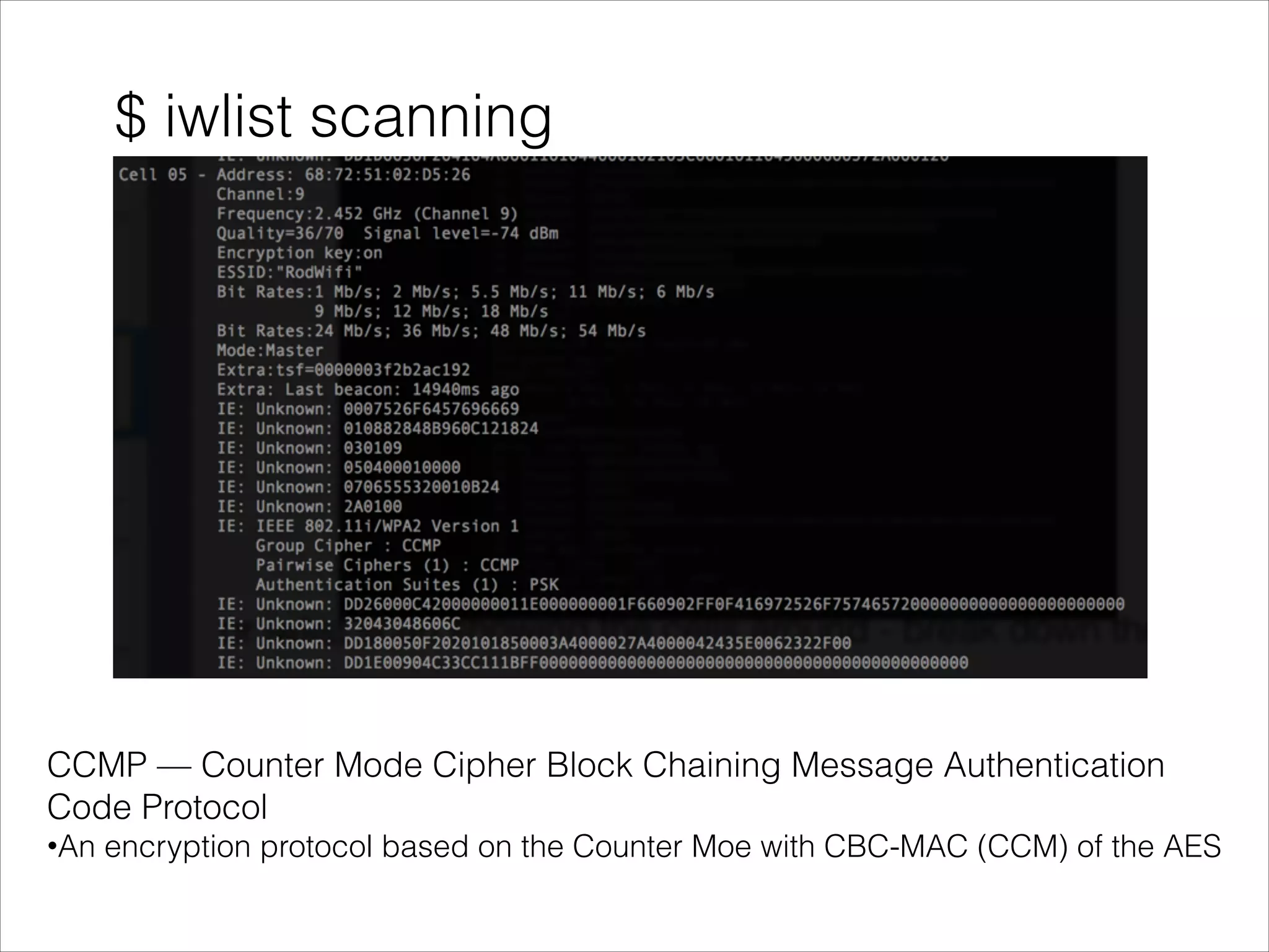 CCMP — Counter Mode Cipher Block Chaining Message Authentication
Code Protocol
•An encryption protocol based on the Counter Moe with CBC-MAC (CCM) of the AES
$ iwlist scanning
 