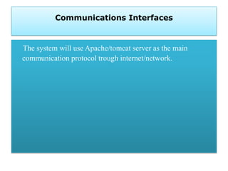 Communications Interfaces
The system will use Apache/tomcat server as the main
communication protocol trough internet/netw...