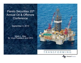 1
September 4, 2013
Pareto Securities 20th
Annual Oil & Offshore
Conference
Mark L. Mey
Sr. Vice President and CFO
 