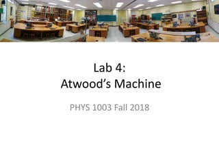 Lab 4:
Atwood’s Machine
PHYS 1003 Fall 2018
 