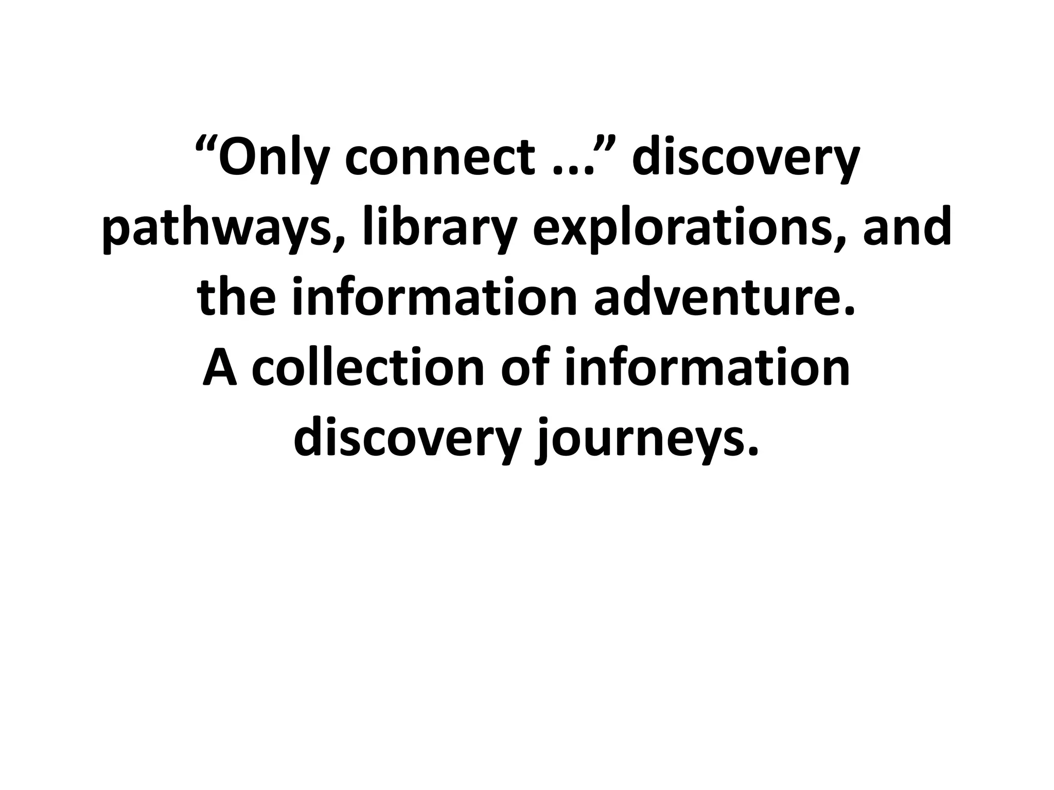 “Only connect ...” discovery
pathways, library explorations, and
    the information adventure.
    A collection of information
        discovery journeys.
 