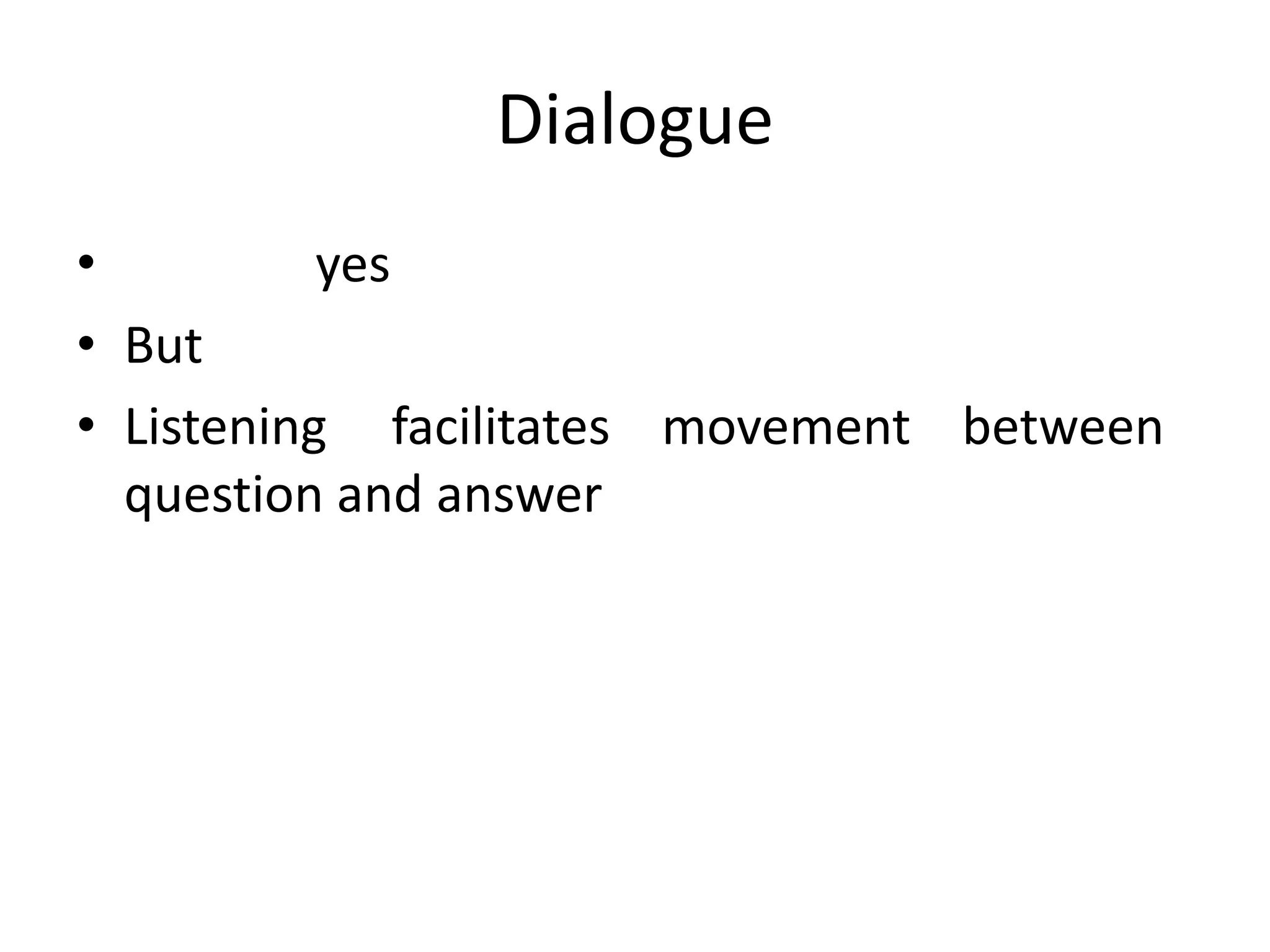 Dialogue
•          yes
• But
• Listening facilitates movement between
  question and answer
 