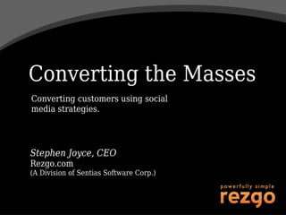 Converting the Masses
Converting customers using social
media strategies.




Stephen Joyce, CEO
Rezgo.com
(A Division of Sentias Software Corp.)
 
