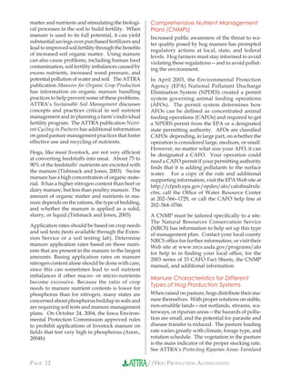 //HOG PRODUCTION ALTERNATIVESPAGE 12
matter and nutrients and stimulating the biologi-
cal processes in the soil to build fertility. When
manure is used to its full potential, it can yield
substantial savings over purchased fertilizers and
lead to improved soil fertility through the beneﬁts
of increased soil organic matter. Using manure
can also cause problems, including human food
contamination, soil fertility imbalances caused by
excess nutrients, increased weed pressure, and
potential pollution of water and soil. The ATTRA
publication Manures for Organic Crop Production
has information on organic manure handling
practices to help prevent some of these problems.
ATTRA’s Sustainable Soil Management discusses
concepts and practices critical in soil nutrient
management and in planning a farm’s individual
fertility program. The ATTRA publication Nutri-
ent Cycling in Pastures has additional information
on good pasture management practices that foster
effective use and recycling of nutrients.
Hogs, like most livestock, are not very efﬁcient
at converting feedstuffs into meat. About 75 to
90% of the feedstuffs’ nutrients are excreted with
the manure.(Tishmack and Jones, 2003) Swine
manure has a high concentration of organic mate-
rial. It has a higher nitrogen content than beef or
dairy manure, but less than poultry manure. The
amount of organic matter and nutrients in ma-
nure depends on the rations, the type of bedding,
and whether the manure is applied as a solid,
slurry, or liquid.(Tishmack and Jones, 2003)
Application rates should be based on crop needs
and soil tests (tests available through the Exten-
sion Service or a soil testing lab). Determine
manure application rates based on those nutri-
ents that are present in the manure in the largest
amounts. Basing application rates on manure
nitrogen content alone should be done with care,
since this can sometimes lead to soil nutrient
imbalances if other macro- or micro–nutrients
become excessive. Because the ratio of crop
needs to manure nutrient contents is lower for
phosphorus than for nitrogen, many states are
concerned about phosphorus buildup in soils and
are requiring soil tests and manure management
plans. On October 24, 2004, the Iowa Environ-
mental Protection Commission approved rules
to prohibit applications of livestock manure on
ﬁelds that test very high in phosphorus.(Anon.,
2004b)
Comprehensive Nutrient Management
Plans (CNMPs)
Increased public awareness of the threat to wa-
ter quality posed by hog manure has prompted
regulatory actions at local, state, and federal
levels. Hog farmers must stay informed to avoid
violating these regulations—and to avoid pollut-
ing the environment.
In April 2003, the Environmental Protection
Agency (EPA) National Pollutant Discharge
Elimination System (NPDES) created a permit
system governing animal feeding operations
(AFOs). The permit system determines how
AFOs can be deﬁned as concentrated animal
feeding operations (CAFOs) and required to get
a NPDES permit from the EPA or a designated
state permitting authority. AFOs are classiﬁed
CAFOs depending, in large part, on whether the
operation is considered large, medium, or small.
However, no matter what size your AFO, it can
be designated a CAFO. Your operation could
need a CAFO permit if your permitting authority
ﬁnds that it is adding pollutants to the surface
water. For a copy of the rule and additional
supporting information, visit the EPA Web site at
http://cfpub.epa.gov/npdes/afo/cafoﬁnalrule.
cfm, call the Ofﬁce of Water Resource Center
at 202–566–1729, or call the CAFO help line at
202–564–0766.
A CNMP must be tailored speciﬁcally to a site.
The Natural Resources Conservation Service
(NRCS) has information to help set up this type
of management plan. Contact your local county
NRCS ofﬁce for further information, or visit their
Web site at www.nrcs.usda.gov/programs/afo
for help to in ﬁnding your local ofﬁce, for the
2003 series of 33 CAFO Fact Sheets, the CNMP
manual, and additional information.
Manure Characteristics for Different
Types of Hog Production Systems
When raised on pasture, hogs distribute their ma-
nure themselves. With proper rotations on stable,
non-erodible lands—not wetlands, streams, wa-
terways, or riparian areas—the hazards of pollu-
tion are small, and the potential for parasite and
disease transfer is reduced. The pasture loading
rate varies greatly with climate, forage type, and
rotation schedule. The vegetation in the pasture
is the main indicator of the proper stocking rate.
See ATTRA’s Protecting Riparian Areas: Farmland
 