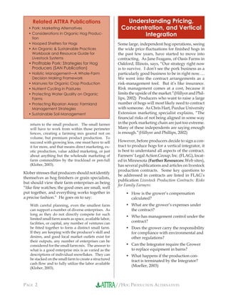 //HOG PRODUCTION ALTERNATIVESPAGE 2
return to the small producer. The small farmer
will have to work from within those perimeter
fences, creating a farming mix geared not on
volume, but premium product production. To
succeed with growing less, one must have to sell
it for more, and that means direct marketing, ex-
otic production, value added marketing, or just
about anything but the wholesale marketing of
farm commodities by the truckload or pen-full
(Klober, 2003).
Klober stresses that producers should not identify
themselves as hog ﬁnishers or grain specialists,
but should view their farm enterprises as being
“like ﬁne watches; the good ones are small, well
put together, and everything works together in
a precise fashion.” He goes on to say:
With careful planning, even the smallest farm
can support a number of diverse enterprises. As
long as they do not directly compete for such
limited small farm assets as space, available labor,
facilities, or capital, any number of ventures can
be ﬁtted together to form a distinct small farm.
If they are keeping with the producer’s skill and
desires, and good local market outlets exist for
their outputs, any number of enterprises can be
considered for the small farm mix. The answer to
what is a good enterprise mix is as varied as the
descriptions of individual snowﬂakes. They can
be stacked on the small farm to create a structured
cash ﬂow and to fully utilize the labor available
(Klober, 2003).
Understanding Pricing,
Concentration, and Vertical
Integration
Some large, independent hog operations, seeing
the wide price ﬂuctuations for ﬁnished hogs in
the past few years, have started to move into
contracting. As Jane Feagans, of Oasis Farms in
Oakford, Illinois, says, “Our strategy right now
is to survive. I don’t see the pork business as a
particularly good business to be in right now….
We went into the contract arrangements as a
risk-management tool. But it’s like insurance.
Risk management comes at a cost, because it
limits the upside of the market.”(Hillyer and Phil-
lips, 2002) Producers who want to raise a large
number of hogs will most likely need to contract
with someone. As Chris Hart, Purdue University
Extension marketing specialist explains, “The
ﬁnancial risks of not being aligned in some way
in the pork marketing chain are just too extreme.
Many of these independents are saying enough
is enough.”(Hillyer and Phillips, 2002)
However, before producers decide to sign a con-
tract to produce hogs for a vertical integrator, it
is best to understand all aspects of the contract.
Farmers’ Legal Action Group, Inc. (FLAG), locat-
ed in Minnesota (Further Resources: Web sites),
has several publications and articles on livestock
production contracts. Some key questions to
be addressed in contracts are listed in FLAG’s
publication Livestock Production Contracts: Risks
for Family Farmers:
How is the grower’s compensation
calculated?
What are the grower’s expenses under
the contract?
Who has management control under the
contract?
Does the grower carry the responsibility
for compliance with environmental and
other regulations?
Can the Integrator require the Grower
to replace equipment in barns?
What happens if the production con-
tract is terminated by the Integrator?
(Moeller, 2003)
•
•
•
•
•
•
Related ATTRA Publications
Pork: Marketing Alternatives
Considerations in Organic Hog Produc-
tion
Hooped Shelters for Hogs
An Organic & Sustainable Practices
Workbook and Resource Guide for
Livestock Systems
Proﬁtable Pork: Strategies for Hog
Producers (SAN Publication)
Holistic Management—A Whole-Farm
Decision Making Framework
Manures for Organic Crop Production
Nutrient Cycling in Pastures
Protecting Water Quality on Organic
Farms
Protecting Riparian Areas: Farmland
Management Strategies
Sustainable Soil Management
•
•
•
•
•
•
•
•
•
•
•
 