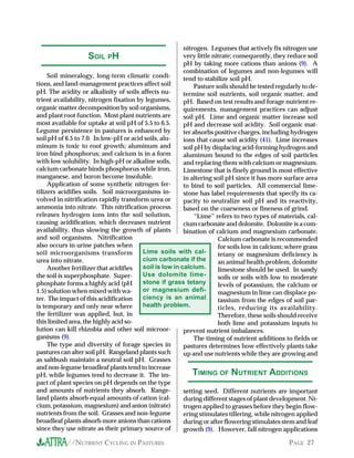 //NUTRIENT CYCLING IN PASTURES PAGE 27
Soil mineralogy, long-term climatic condi-
tions, and land-management practices affect soil
pH. The acidity or alkalinity of soils affects nu-
trient availability, nitrogen fixation by legumes,
organic matter decomposition by soil organisms,
and plant root function. Most plant nutrients are
most available for uptake at soil pH of 5.5 to 6.5.
Legume persistence in pastures is enhanced by
soil pH of 6.5 to 7.0. In low-pH or acid soils, alu-
minum is toxic to root growth; aluminum and
iron bind phosphorus; and calcium is in a form
with low solubility. In high-pH or alkaline soils,
calcium carbonate binds phosphorus while iron,
manganese, and boron become insoluble.
Application of some synthetic nitrogen fer-
tilizers acidifies soils. Soil microorganisms in-
volved in nitrification rapidly transform urea or
ammonia into nitrate. This nitrification process
releases hydrogen ions into the soil solution,
causing acidification, which decreases nutrient
availability, thus slowing the growth of plants
and soil organisms. Nitrification
also occurs in urine patches when
soil microorganisms transform
urea into nitrate.
Another fertilizer that acidifies
the soil is superphosphate. Super-
phosphate forms a highly acid (pH
1.5) solution when mixed with wa-
ter. The impact of this acidification
is temporary and only near where
the fertilizer was applied, but, in
this limited area, the highly acid so-
lution can kill rhizobia and other soil microor-
ganisms (9).
The type and diversity of forage species in
pastures can alter soil pH. Rangeland plants such
as saltbush maintain a neutral soil pH. Grasses
and non-legume broadleaf plants tend to increase
pH, while legumes tend to decrease it. The im-
pact of plant species on pH depends on the type
and amounts of nutrients they absorb. Range-
land plants absorb equal amounts of cation (cal-
cium, potassium, magnesium) and anion (nitrate)
nutrients from the soil. Grasses and non-legume
broadleaf plants absorb more anions than cations
since they use nitrate as their primary source of
nitrogen. Legumes that actively fix nitrogen use
very little nitrate; consequently, they reduce soil
pH by taking more cations than anions (9). A
combination of legumes and non-legumes will
tend to stabilize soil pH.
Pasture soils should be tested regularly to de-
termine soil nutrients, soil organic matter, and
pH. Based on test results and forage nutrient re-
quirements, management practices can adjust
soil pH. Lime and organic matter increase soil
pH and decrease soil acidity. Soil organic mat-
ter absorbs positive charges, including hydrogen
ions that cause soil acidity (41). Lime increases
soil pH by displacing acid-forming hydrogen and
aluminum bound to the edges of soil particles
and replacing them with calcium or magnesium.
Limestone that is finely ground is most effective
in altering soil pH since it has more surface area
to bind to soil particles. All commercial lime-
stone has label requirements that specify its ca-
pacity to neutralize soil pH and its reactivity,
based on the coarseness or fineness of grind.
“Lime” refers to two types of materials, cal-
cium carbonate and dolomite. Dolomite is a com-
bination of calcium and magnesium carbonate.
Calcium carbonate is recommended
for soils low in calcium; where grass
tetany or magnesium deficiency is
an animal health problem, dolomite
limestone should be used. In sandy
soils or soils with low to moderate
levels of potassium, the calcium or
magnesium in lime can displace po-
tassium from the edges of soil par-
ticles, reducing its availability.
Therefore, these soils should receive
both lime and potassium inputs to
prevent nutrient imbalances.
The timing of nutrient additions to fields or
pastures determines how effectively plants take
up and use nutrients while they are growing and
SOIL PH
Lime soils with cal-
cium carbonate if the
soil is low in calcium.
Use dolomite lime-
stone if grass tetany
or magnesium defi-
ciency is an animal
health problem.
TIMING OF NUTRIENT ADDITIONS
setting seed. Different nutrients are important
during different stages of plant development. Ni-
trogen applied to grasses before they begin flow-
ering stimulates tillering, while nitrogen applied
during or after flowering stimulates stem and leaf
growth (9). However, fall nitrogen applications
 