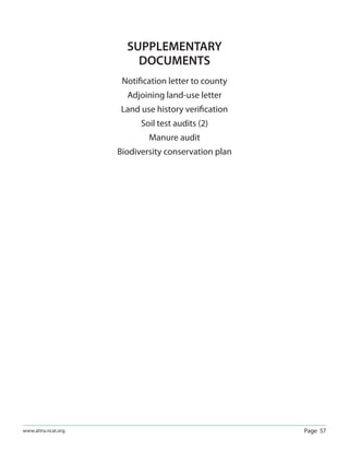 Page 57www.attra.ncat.org
SUPPLEMENTARY
DOCUMENTS
Notiﬁcation letter to county
Adjoining land-use letter
Land use history veriﬁcation
Soil test audits (2)
Manure audit
Biodiversity conservation plan
 
