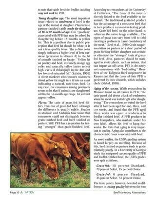 Page 10 ATTRA Beef Marketing Alternatives
to note that cattle bred for feedlot ﬁnishing
may not work for PFB.
Young slaughter age. The most important
issue related to tenderness of beef is the
age of the animal at slaughter. Plan to have
pasture-ﬁnished cattle ready for slaughter
at 16 to 22 months of age. One “problem”
associated with PFB that may be solved by
slaughtering before 18 months is yellow
fat. This is a problem due to public per-
ception that beef fat should be white; it is
not a true quality issue. The yellow color
simply indicates a higher level of beta-car-
otene (precursor to vitamin A) in the fat
of animals ﬁnished on forage. “Yellow fat
on poultry and beef, extremely orange egg
yolks and naturally yellow butter reﬂect
high levels of chlorophyll in the diet and
low levels of saturated fat.” (Salatin, 1995)
A direct marketer who educates customers
about yellow fat might turn it into an asset
indicating a natural, nutritious food. In
any case, the consensus among producers
seems to be that if animals are slaughtered
within the 18-month age range, fat will not
appear yellow.
Flavor. The taste of grass-fed beef dif-
fers from that of grain-fed beef, although
the difference is usually subtle. Studies
in Missouri and Alabama have found that
consumers could not distinguish between
grain-ﬁnished beef and beef ﬁnished on
pasture. Still, PFB has a reputation for tast-
ing “stronger” than grain-finished beef.
According to researchers at the University
of California, “The ﬂavor of the meat is
directly linked to the feed available to the
animal. The traditional grain-fed product
has the advantage of a consistent feed that
in turn produces a consistent-tasting prod-
uct. Grass-fed beef, on the other hand, is
reliant on the native forage available… The
types of grass can vary from ﬁeld to ﬁeld
creating a problem in ﬂavor consistency of
the meat.” (Levi et al., 1998) Grain supple-
mentation on pasture or a short period of
grain feeding before slaughter can reduce
or eliminate the “stronger” taste of grass-
fed beef. Also, pastures should be man-
aged to avoid plants, such as onions, that
can impart an off-ﬂavor. PFB is deﬁnitely
not synonymous with “bad-tasting.” Mem-
bers of the Tallgrass Beef cooperative in
Kansas ﬁnd that the ﬂavor of their PFB is
preferred by their clientele, which includes
chefs. (Nickel, 1998)
Aging of the carcass. While researchers in
Missouri found no off-ﬂavors in PFB, “the
taste panel did detect a lack of tenderness
when the meat was tested right after slaugh-
tering.” The researchers re-tested the beef
after it had been aged for one, three, and
ﬁve weeks, and found that the PFB aged
three weeks was equal in tenderness to
feedlot-ﬁnished beef. A PFB producer in
New Hampshire, who markets under his
own label, allows his beef to hang four
weeks. He feels that aging is very impor-
tant to quality. Aging also contributes to the
characteristic ﬂavor associated with beef.
As noted earlier, the USDA grading system
is based largely on marbling. Because of
this, beef ﬁnished on pasture tends to grade
relatively poorly. In a University of Georgia
study that compared carcass quality of PFB
and feedlot-ﬁnished beef, the USDA grades
were split as follows.
Grass-fed: 15 percent Standard,
70 percent Select, 15 percent Choice
Grain-fed: 0 percent Standard,
45 percent Select, 55 percent Choice
The taste panels, however, detected no dif-
ference in eating quality between the two
 