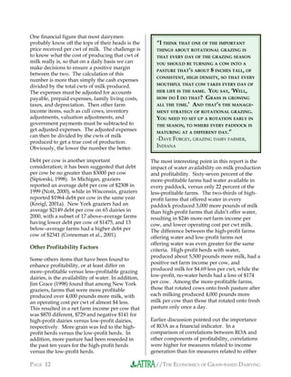 //THE ECONOMICS OF GRASS-BASED DAIRYINGPAGE 12
One financial figure that most dairymen
probably know off the tops of their heads is the
price received per cwt of milk. The challenge is
to know what the cost of producing that cwt of
milk really is, so that on a daily basis we can
make decisions to ensure a positive margin
between the two. The calculation of this
number is more than simply the cash expenses
divided by the total cwts of milk produced.
The expenses must be adjusted for accounts
payable, prepaid expenses, family living costs,
taxes, and depreciation. Then other farm
income items, such as cull cows, inventory
adjustments, valuation adjustments, and
government payments must be subtracted to
get adjusted expenses. The adjusted expenses
can then be divided by the cwts of milk
produced to get a true cost of production.
Obviously, the lower the number the better.
Debt per cow is another important
consideration; it has been suggested that debt
per cow be no greater than $3000 per cow
(Sipiorski, 1998). In Michigan, graziers
reported an average debt per cow of $2308 in
1999 (Nott, 2000), while in Wisconsin, graziers
reported $1964 debt per cow in the same year
(Kreigl, 2001a). New York graziers had an
average $2149 debt per cow on 65 dairies in
2000, with a subset of 17 above–average farms
having lower debt per cow of $1475, and 13
below–average farms had a higher debt per
cow of $2341 (Conneman et al., 2001).
Other Profitability Factors
Some others items that have been found to
enhance profitability, or at least differ on
more–profitable versus less–profitable grazing
dairies, is the availability of water. In addition,
Jim Grace (1998) found that among New York
graziers, farms that were more profitable
produced over 4,000 pounds more milk, with
an operating cost per cwt of almost $4 less.
This resulted in a net farm income per cow that
was $870 different, $729 and negative $141 for
high-profit dairies versus low-profit dairies,
respectively. More grain was fed to the high-
profit herds versus the low-profit herds. In
addition, more pasture had been reseeded in
the past ten years for the high-profit herds
versus the low-profit herds.
The most interesting point in this report is the
impact of water availability on milk production
and profitability. Sixty-seven percent of the
more-profitable farms had water available in
every paddock, versus only 22 percent of the
less-profitable farms. The two-thirds of high-
profit farms that offered water in every
paddock produced 3,000 more pounds of milk
than high-profit farms that didn’t offer water,
resulting in $246 more net farm income per
cow, and lower operating cost per cwt milk.
The difference between the high-profit farms
offering water and low-profit farms not
offering water was even greater for the same
criteria. High-profit herds with water,
produced about 5,500 pounds more milk, had a
positive net farm income per cow, and
produced milk for $4.69 less per cwt, while the
low-profit, no-water herds had a loss of $174
per cow. Among the more-profitable farms,
those that rotated cows onto fresh pasture after
each milking produced 4,000 pounds more
milk per cow than those that rotated onto fresh
pasture only once a day.
Earlier discussion pointed out the importance
of ROA as a financial indicator. In a
comparison of correlations between ROA and
other components of profitability, correlations
were higher for measures related to income
generation than for measures related to either
“I THINK THAT ONE OF THE IMPORTANT
THINGS ABOUT ROTATIONAL GRAZING IS
THAT EVERY DAY OF THE GRAZING SEASON
YOU SHOULD BE TURNING A COW INTO A
PASTURE THAT’S ABOUT 8 INCHES TALL, OF
CONSISTENT, HIGH DENSITY, SO THAT EVERY
MOUTHFUL THAT COW TAKES EVERY DAY OF
HER LIFE IS THE SAME. YOU SAY, ‘WELL,
HOW DO I DO THAT? GRASS IS GROWING
ALL THE TIME.’ AND THAT’S THE MANAGE-
MENT STRATEGY OF ROTATIONAL GRAZING.
YOU NEED TO SET UP A ROTATION EARLY IN
THE SEASON, TO WHERE EVERY PADDOCK IS
MATURING AT A DIFFERENT DAY.”
-DAVE FORGEY, GRAZING DAIRY FARMER,
INDIANA
 