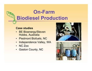 On-Farm
Biodiesel Production
Case studies
• BE Bioenergy/Steven
Hobbs, Australia
• Piedmont Biofuels, NC
• Independence Valley, WA
• NC Zoo
• Gaston County, NC
 