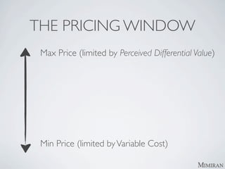 THE PRICING WINDOW
 Max Price (limited by Perceived Differential Value)




 Min Price (limited by Variable Cost)
 
