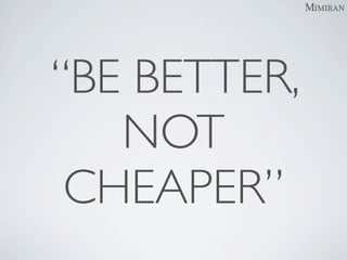 “BE BETTER,
   NOT
 CHEAPER”
 