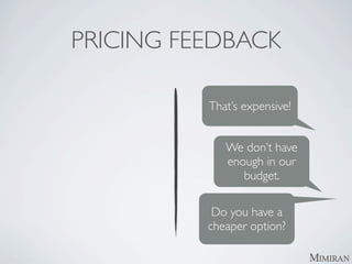 PRICING FEEDBACK

          That’s expensive!


             We don’t have
             enough in our
                budget.

           Do you have a
          cheaper option?
 