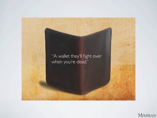 “A wallet they’ll ﬁght over
when you’re dead.”
 