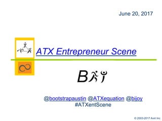 © 2003-2017 Aviri Inc
@bootstrapaustin @ATXequation @bijoy
#ATXentScene
June 20, 2017
ATX Entrepreneur Scene
 