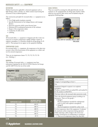 Hazardous Locations GUIDE
G:38
Increased Safety « e » equipment
Definition
Method of protection applicable to electrical equipment such as
light fittings, sockets, switches, etc, which consists of preventing the
occurrence of any accidental ignition.
The construction principles for increased safety « e » equipment are as
follows :
•	 Use of high-quality insulation materials
•	 Specially dimensioned air line leakage distance and creepage
distance
•	 Electrical connection which cannot become loose
•	 Minimum IP54 weatherproof protection of the enclosure
•	 Respect of the temperature classes
•	 Conformity of cable entries
•	 Labelling.
Use
All increased safety « e » equipment is designed such that it does not
cause arcs or excessive temperatures capable of likely to ignite an
explosive atmosphere. It is therefore suitable for all gas groups (A, B
and C). These groups do not appear on the equipment labelling.
Temperature class
For increased safety « e » equipment, the temperature to be taken into
account is that of the hottest point of the equipment as a whole, and
not the external temperature.
There are six temperatures classes: T1, T2, T3, T4, T5, T6
(see « Marking »).
Marking
The marking of increased safety « e » equipment must bear
information stipulated by the 94/9 CE ATEX Directive for Europe
and IEC 60079-0 for the rest of the world.
Cable entries
These are created by screwing the cable gland directly onto the
enclosure or, for untapped holes, by fixing with a locknut. Holes
which are not used for cable entries must be blanked using the
appropriate blanking plugs.
Cable entry by screwing directly onto
enclosure.
Temperature Class
Maximum surface
temperature (MST)
T1 450 °C
T2 300 °C
T3 200 °C
T4 135 °C
T5 100 °C
T6 85 °C
		 JBEL1N4P16G
	       	 (096105)
Amiens - FRANCE		 -40 °C ≤ Ta ≤ +55 °C
	 LCIE 02 ATEX 6058 - LCIE Ex 02.008	 IP66/67
Type BJe1	 Ex de IIC T6 - Ex tD A21 T = 75 °C	
0081 II 2 GD	 Un= 800V max. / Un= 780V / In maximum 30A
Avertissement - Warning - Achtungavigo
Ne pas ouvrir sous tension - do not open when energized
Nicht unter spannling offnen - no asrir con tension
II2G Ex e II T6
II Surface industry.
2 Category 2 corresponding to Zone 1.
G Gas.
Ex
Equipment designed to operate in an explosive
atmosphere.
(Products certified ATEX are marked EEx and marked Ex
for the products certified IEC).
e This letter refers to the increased safety protection mode.
II
This is the electrical equipment group according to its
destination. There are two groups  :
•	 Group I
	 Electrical equipment intended for underground
work in mines with explosive atmospheres.
•	 Group II
	 Electrical equipment intended for surface work.
T6
It is the temperature class of the equipment. It indicates
the maximum surface temperature during operation
(while respecting a safety margin in the event of an
accident involving the air-conditioning or ventilation).
	 •	 There are six temperature classes (see chart left).
 