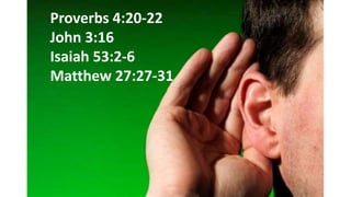 Proverbs 4:20-22
John 3:16
Isaiah 53:2-6
Matthew 27:27-31
 