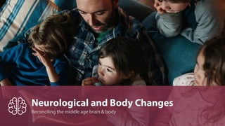 Reconciling the middle age brain & body
Neurological and Body Changes
 