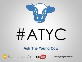 #ATYC
Ask The Young Cow
www.youngcow.co.uk
 