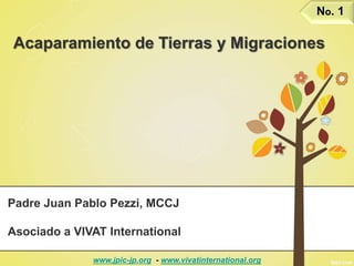 Acaparamiento de Tierras y Migraciones
Padre Juan Pablo Pezzi, MCCJ
Asociado a VIVAT International
No. 1
www.jpic-jp.org - www.vivatinternational.org
 