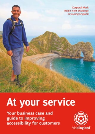 Corporal Mark
                              Reid’s next challenge
                                 is touring England




At your service
Your business case and
guide to improving
accessibility for customers
 