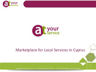 info@AtYourService.com.cy | www.AtYourService.com.cy | It’s Free and without any Commission
Marketplace for Local Services in Cyprus
 