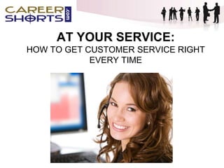 AT YOUR SERVICE:
HOW TO GET CUSTOMER SERVICE RIGHT
EVERY TIME
 