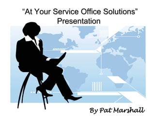 “At Your Service Office Solutions”Presentation By Pat Marshall 
