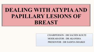 DEALING WITH ATYPIAAND
PAPILLARY LESIONS OF
BREAST
CHAIRPERSON : DR SACHIN KOLTE
MODEARATOR : DR AKANSHA
PRESENTOR : DR SADIYA SHAIKH
 
