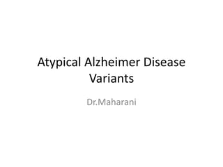 Atypical Alzheimer Disease
Variants
Dr.Maharani
 