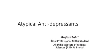 Atypical Anti-depressants
Brajesh Lahri
Final Professional MBBS Student
All India Institute of Medical
Sciences (AIIMS), Bhopal
 