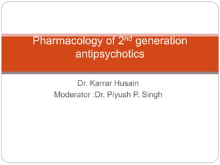 Dr. Karrar Husain
Moderator :Dr. Piyush P. Singh
Pharmacology of 2nd generation
antipsychotics
 