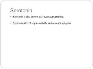 Serotonin
 Serotonin is also known as 5-hydroxytryptamine.
 Synthesis of 5HT begins with the amino acid tryptophan
 
