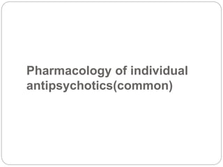Pharmacology of individual
antipsychotics(common)
 