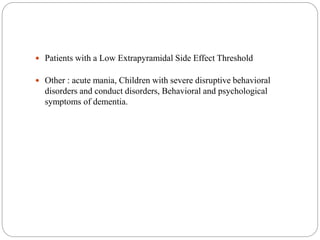  Patients with a Low Extrapyramidal Side Effect Threshold
 Other : acute mania, Children with severe disruptive behavioral
disorders and conduct disorders, Behavioral and psychological
symptoms of dementia.
 