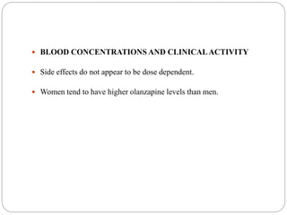  BLOOD CONCENTRATIONS AND CLINICALACTIVITY
 Side effects do not appear to be dose dependent.
 Women tend to have higher olanzapine levels than men.
 
