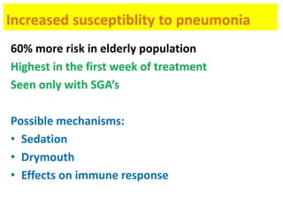 Increased susceptiblity to pneumonia
60% more risk in elderly population
Highest in the first week of treatment
Seen only with SGA’s
Possible mechanisms:
• Sedation
• Drymouth
• Effects on immune response
 
