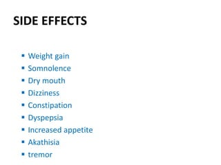 SIDE EFFECTS
 Weight gain
 Somnolence
 Dry mouth
 Dizziness
 Constipation
 Dyspepsia
 Increased appetite
 Akathisia
 tremor
 