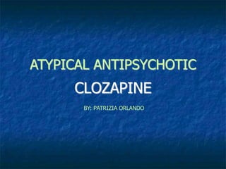 ATYPICAL ANTIPSYCHOTIC
CLOZAPINE
BY: PATRIZIA ORLANDO
 