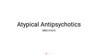 Atypical Antipsychotics
MED IV & III
 