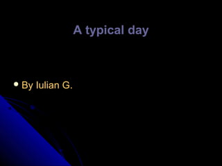 A typical day

 By

Iulian G.

 