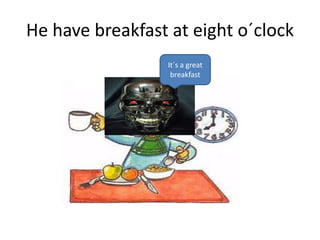 He have breakfast at eight o´clock
It´s a great
breakfast