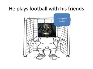 He plays football with his friends
I´m a great
porter