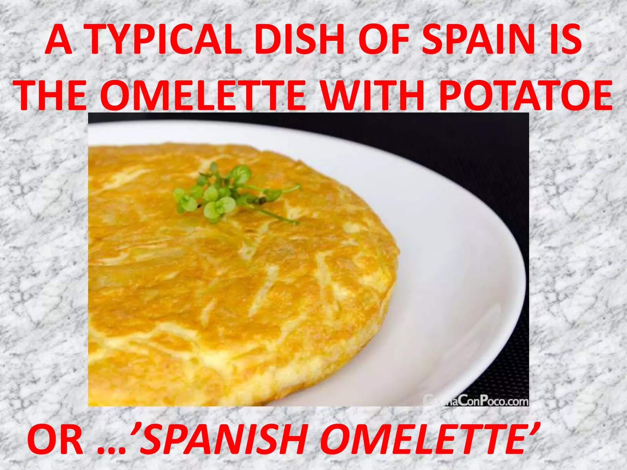 A TYPICAL DISH OF SPAIN IS
THE OMELETTE WITH POTATOE
OR …’SPANISH OMELETTE’