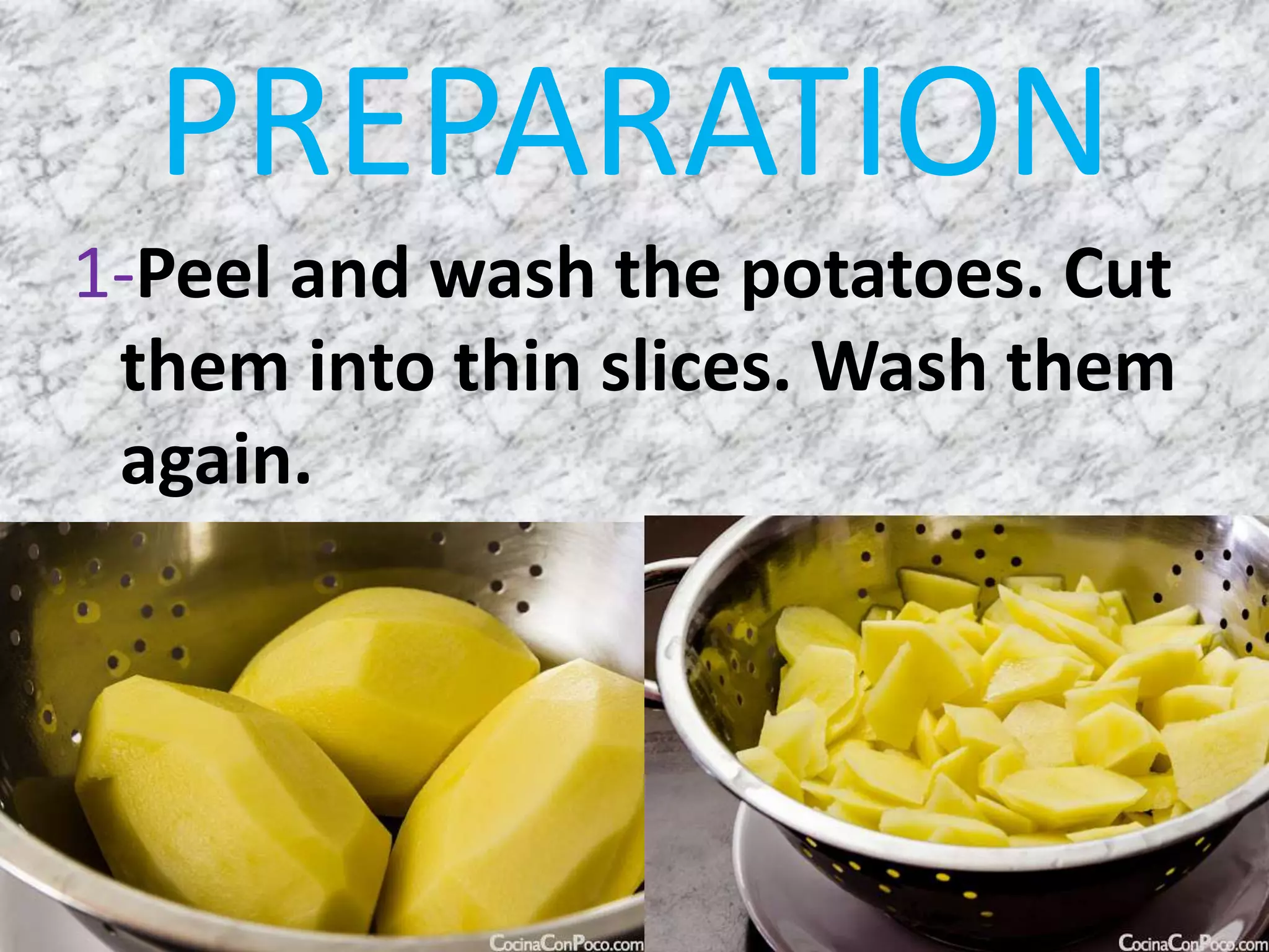 PREPARATION
1-Peel and wash the potatoes. Cut
them into thin slices. Wash them
again.