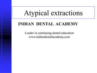 1
Atypical extractions
www.indiandentalacademy.com
INDIAN DENTAL ACADEMY
Leader in continuing dental education
www.indiandentalacademy.com
 