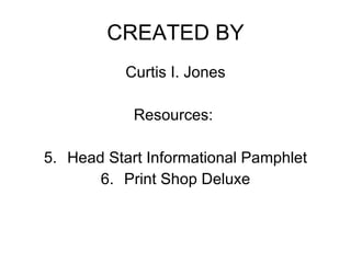 CREATED BY Curtis I. Jones Resources:  Head Start Informational Pamphlet Print Shop Deluxe 