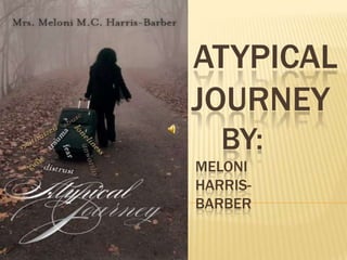 ATYPICAL
JOURNEY
BY:
MELONI
HARRIS-
BARBER
 