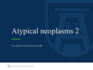 Atypical neoplasms 2
Dr. Jayanth H Keshavamurthy MD.
 