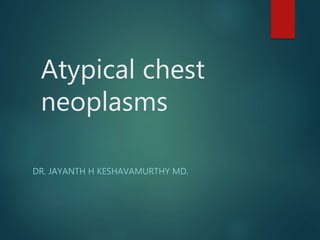 Atypical chest
neoplasms
DR. JAYANTH H KESHAVAMURTHY MD.
 